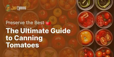 The Ultimate Guide to Canning Tomatoes - Preserve the Best 🍅