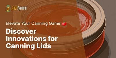 Discover Innovations for Canning Lids - Elevate Your Canning Game 🍅