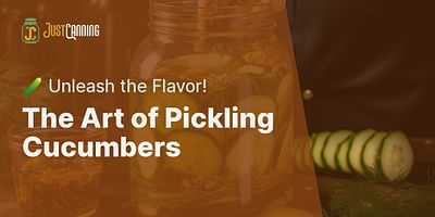 The Art of Pickling Cucumbers - 🥒 Unleash the Flavor!