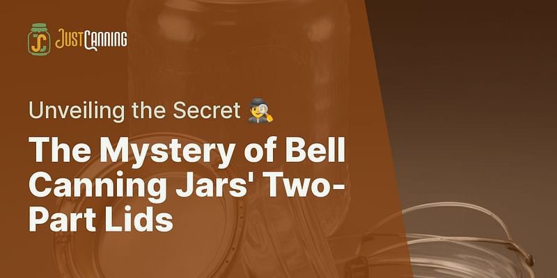 The Mystery of Bell Canning Jars' Two-Part Lids - Unveiling the Secret 🕵️