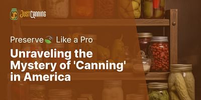 Unraveling the Mystery of 'Canning' in America - Preserve🍃 Like a Pro